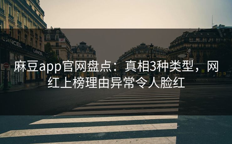 麻豆app官网盘点:真相3种类型,网红上榜理由异常令人脸红 麻豆app官网盘点:真相3种类型,网红上榜理由异常令人脸红