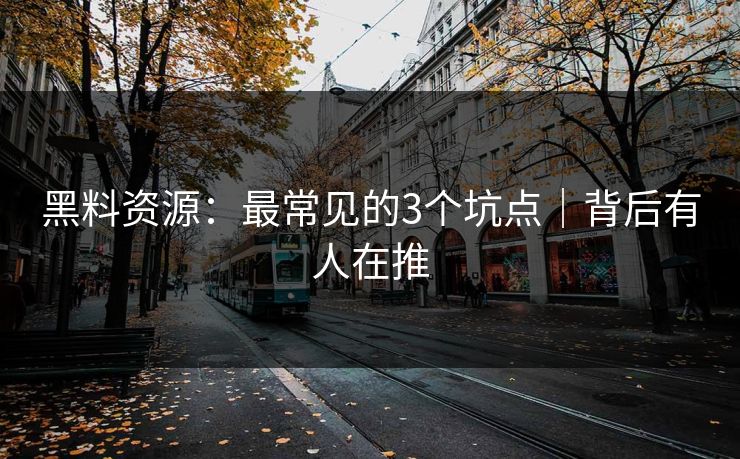 黑料资源:最常见的3个坑点|背后有人在推 黑料资源:最常见的3个坑点|背后有人在推