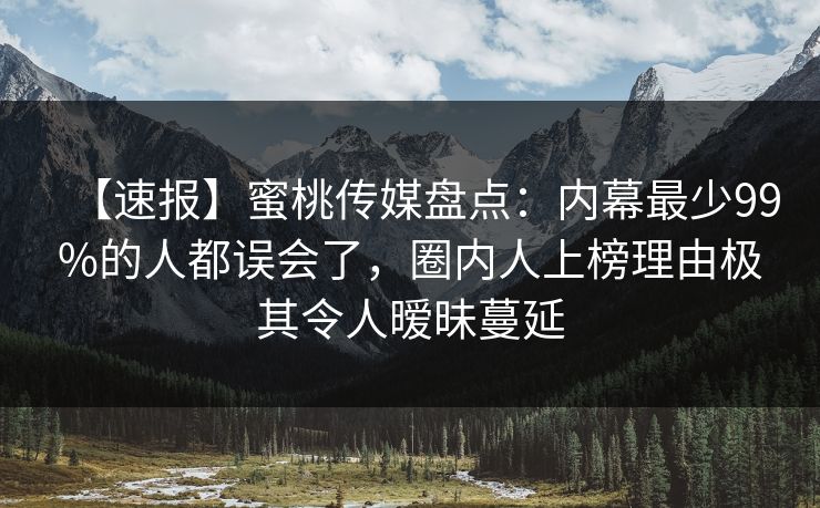 【速报】蜜桃传媒盘点:内幕最少99%的人都误会了,圈内人上榜理由极其令人暧昧蔓延 【速报】蜜桃传媒盘点:内幕最少99%的人都误会了,圈内人上榜理由极其令人暧昧蔓延