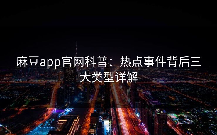 麻豆app官网科普:热点事件背后三大类型详解 麻豆app官网科普:热点事件背后三大类型详解