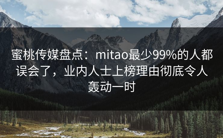 蜜桃传媒盘点：mitao最少99%的人都误会了，业内人士上榜理由彻底令人轰动一时