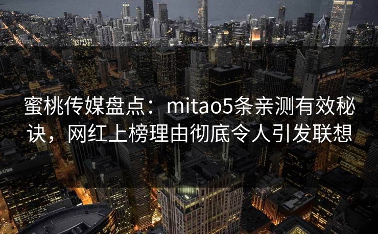 蜜桃传媒盘点：mitao5条亲测有效秘诀，网红上榜理由彻底令人引发联想
