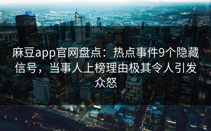 麻豆app官网盘点：热点事件9个隐藏信号，当事人上榜理由极其令人引发众怒