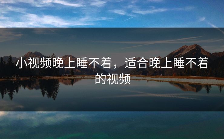 小视频晚上睡不着，适合晚上睡不着的视频