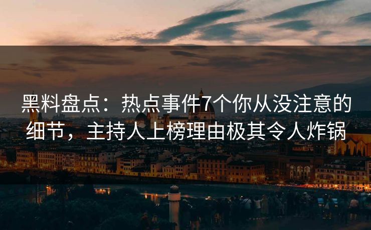 黑料盘点:热点事件7个你从没注意的细节,主持人上榜理由极其令人炸锅 黑料盘点:热点事件7个你从没注意的细节,主持人上榜理由极其令人炸锅
