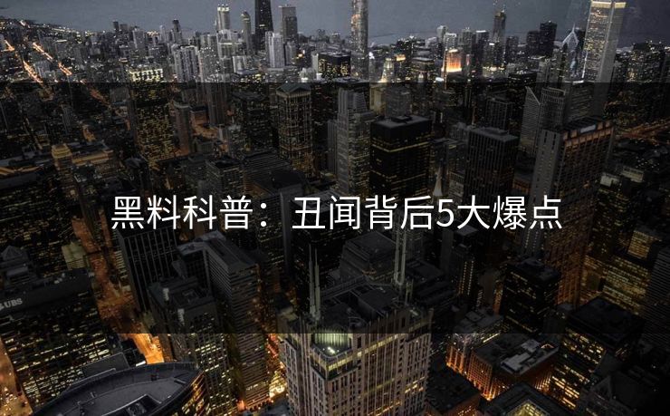 黑料科普：丑闻背后5大爆点