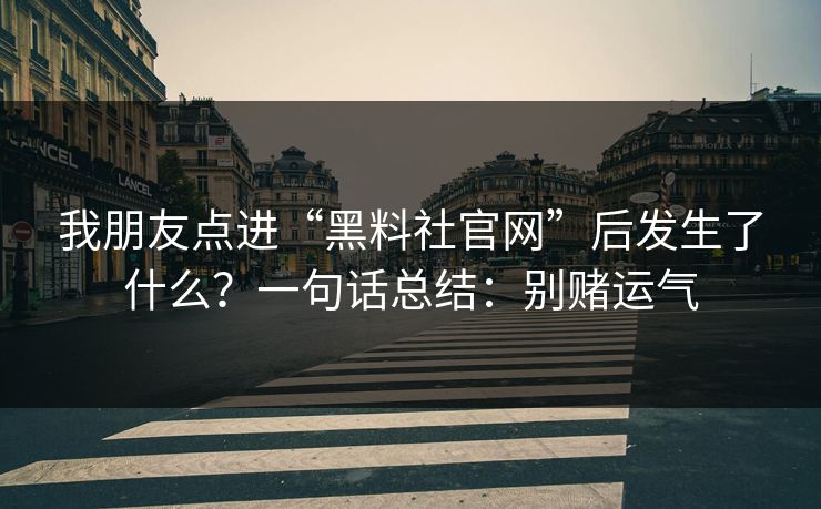 我朋友点进“黑料社官网”后发生了什么？一句话总结：别赌运气