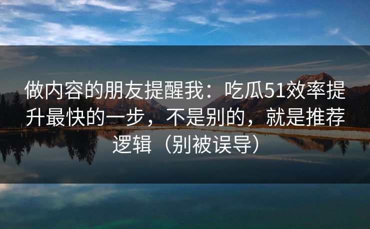做内容的朋友提醒我：吃瓜51效率提升最快的一步，不是别的，就是推荐逻辑（别被误导）