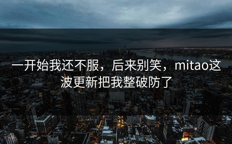一开始我还不服，后来别笑，mitao这波更新把我整破防了